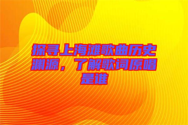 探尋上海灘歌曲歷史淵源，了解歌詞原唱是誰