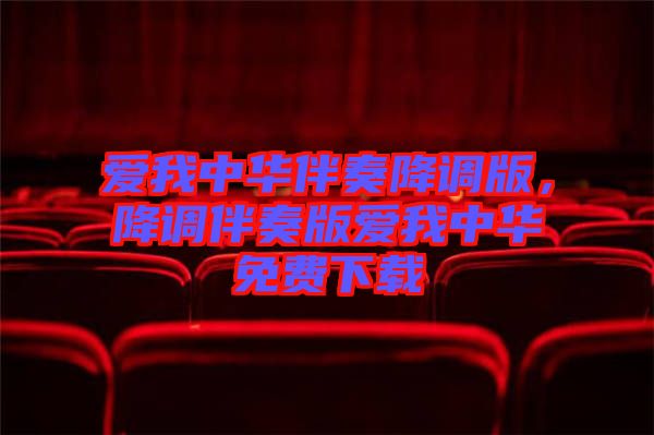 愛我中華伴奏降調(diào)版，降調(diào)伴奏版愛我中華免費(fèi)下載