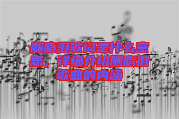 胭脂淚歌詞是什么意思，詳細(xì)介紹胭脂淚歌曲的內(nèi)涵