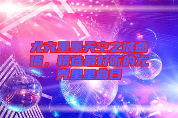尤克里里天空之城曲譜，精選最好聽的尤克里里曲目
