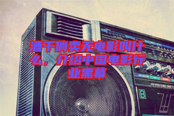 酒干倘賣無電影叫什么，介紹中國電影行業(yè)黑幕