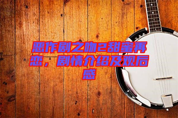 惡作劇之吻2甜蜜再戀，劇情介紹及觀后感