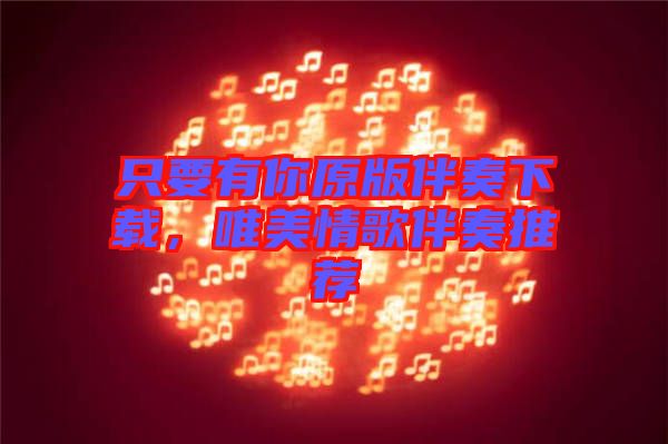 只要有你原版伴奏下載，唯美情歌伴奏推薦