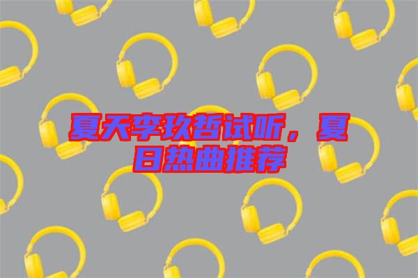 夏天李玖哲試聽(tīng)，夏日熱曲推薦