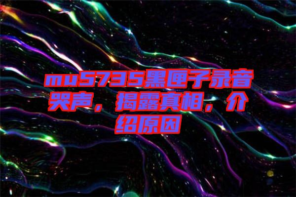 mu5735黑匣子錄音哭聲，揭露真相，介紹原因
