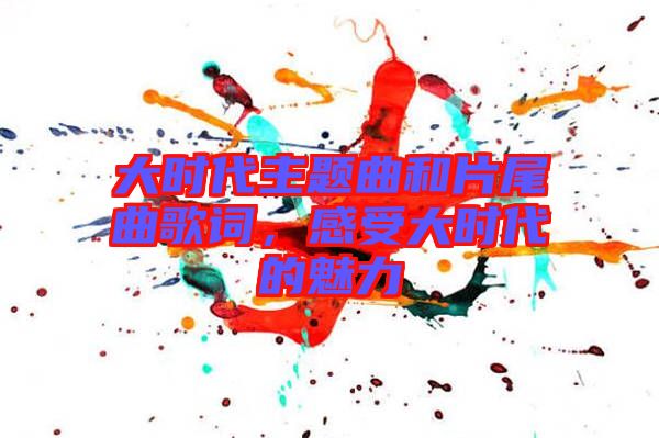 大時代主題曲和片尾曲歌詞，感受大時代的魅力