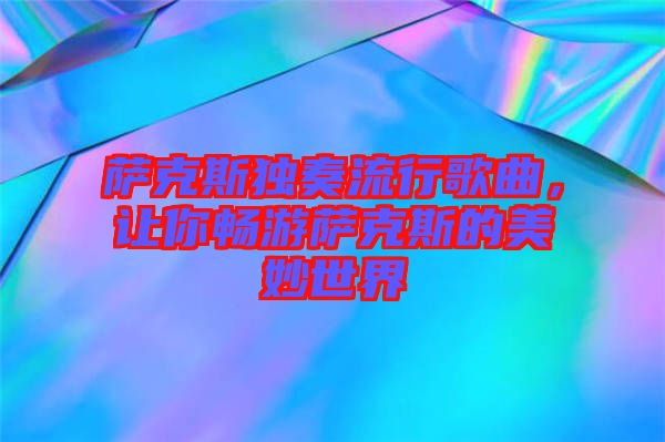 薩克斯獨(dú)奏流行歌曲，讓你暢游薩克斯的美妙世界