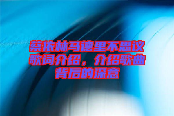 蔡依林馬德里不思議歌詞介紹，介紹歌曲背后的深意