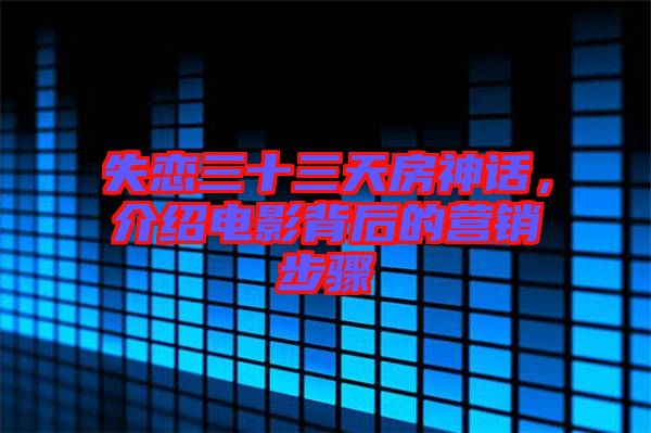 失戀三十三天房神話，介紹電影背后的營銷步驟
