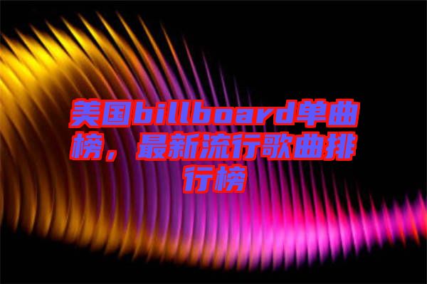 美國billboard單曲榜，最新流行歌曲排行榜