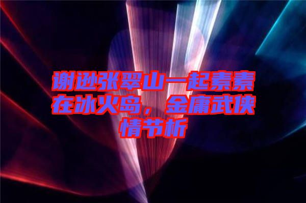謝遜張翠山一起素素在冰火島，金庸武俠情節(jié)析