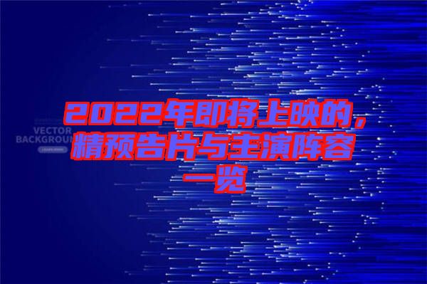 2022年即將上映的，精預(yù)告片與主演陣容一覽