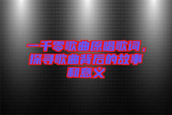 一千零歌曲原唱歌詞，探尋歌曲背后的故事和意義