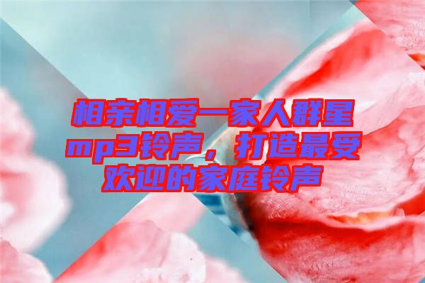 相親相愛(ài)一家人群星mp3鈴聲，打造最受歡迎的家庭鈴聲