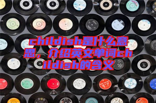 childish是什么意思，介紹英文單詞childish的含義