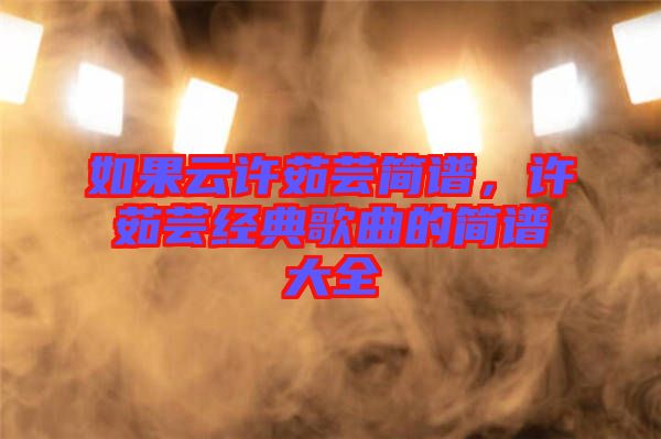 如果云許茹蕓簡譜，許茹蕓經(jīng)典歌曲的簡譜大全