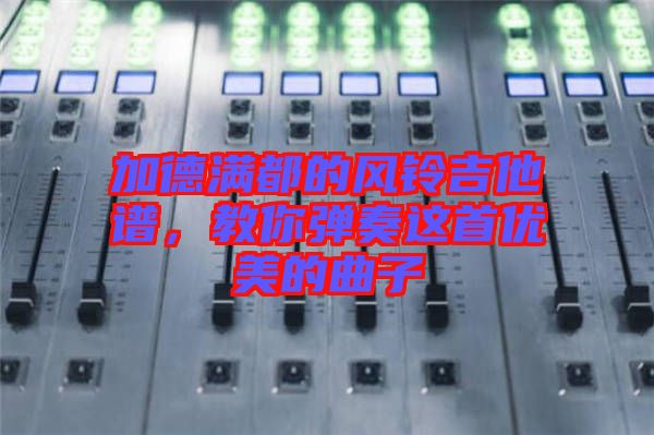 加德滿都的風(fēng)鈴吉他譜，教你彈奏這首優(yōu)美的曲子