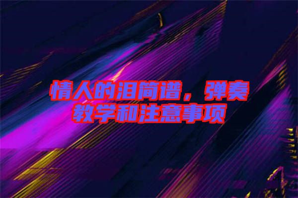 情人的淚簡(jiǎn)譜，彈奏教學(xué)和注意事項(xiàng)