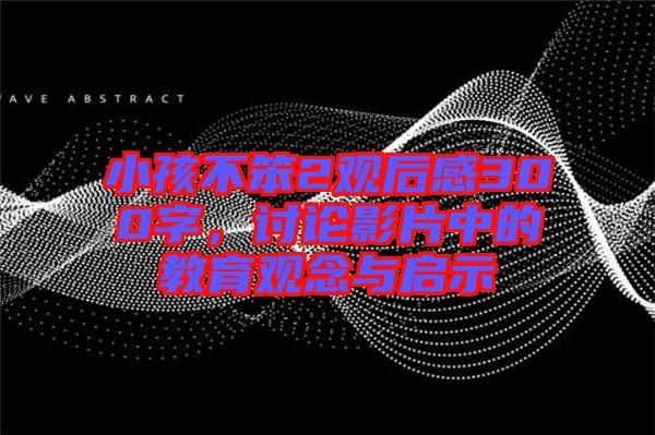 小孩不笨2觀后感300字，討論影片中的教育觀念與啟示
