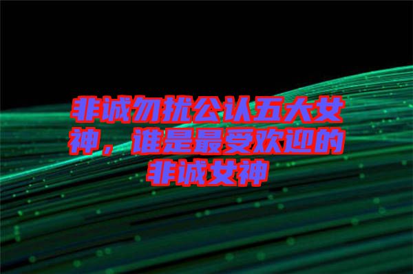 非誠(chéng)勿擾公認(rèn)五大女神，誰是最受歡迎的非誠(chéng)女神
