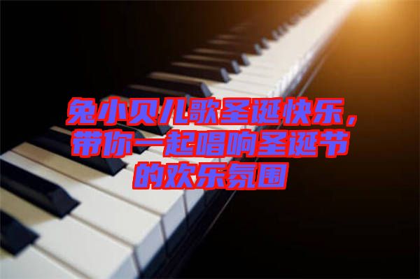 兔小貝兒歌圣誕快樂，帶你一起唱響圣誕節(jié)的歡樂氛圍