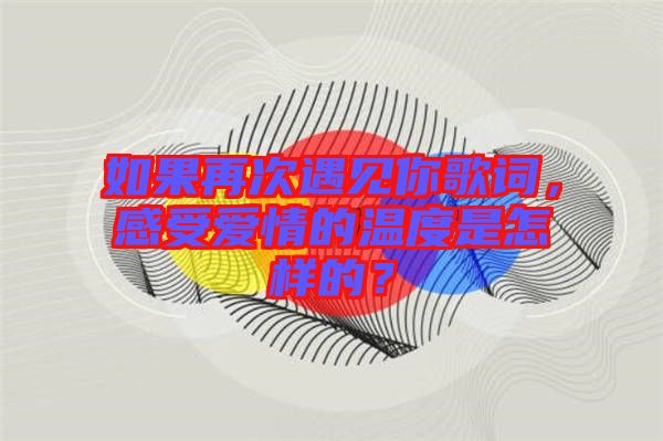 如果再次遇見你歌詞，感受愛情的溫度是怎樣的？