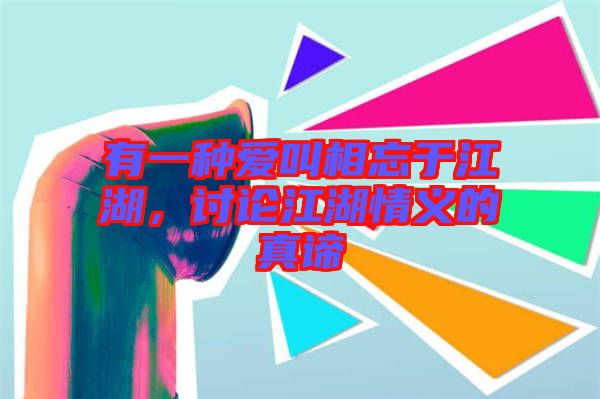 有一種愛叫相忘于江湖，討論江湖情義的真諦