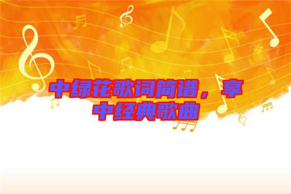 中綠花歌詞簡譜，享中經典歌曲