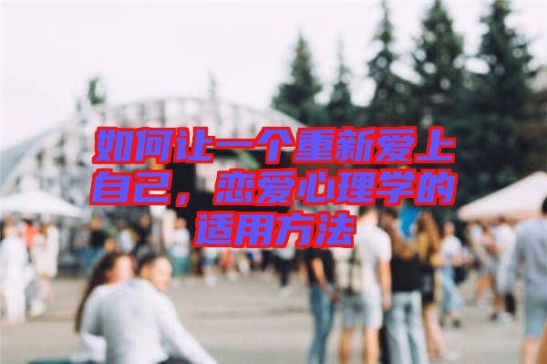 如何讓一個重新愛上自己，戀愛心理學(xué)的適用方法