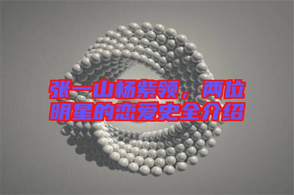 張一山楊紫領(lǐng)，兩位明星的戀愛史全介紹