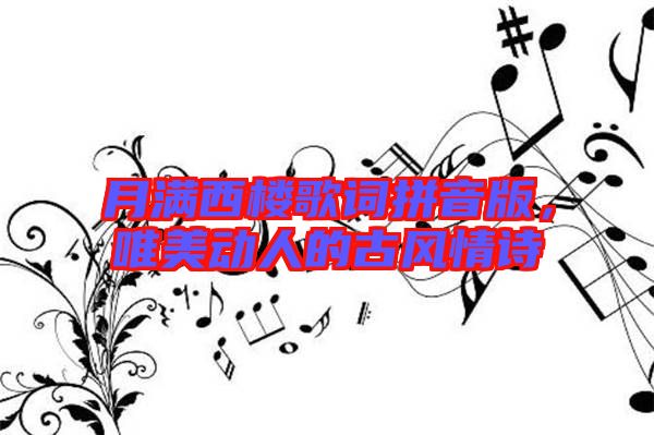 月滿西樓歌詞拼音版，唯美動(dòng)人的古風(fēng)情詩