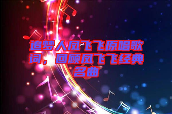 追夢(mèng)人鳳飛飛原唱歌詞，回顧鳳飛飛經(jīng)典名曲
