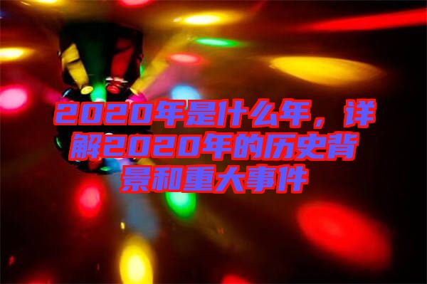 2020年是什么年，詳解2020年的歷史背景和重大事件