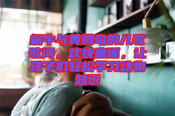 蝸牛與黃鸝鳥的兒歌歌詞，歡快童謠，讓孩子們輕松學(xué)習(xí)動(dòng)物知識(shí)