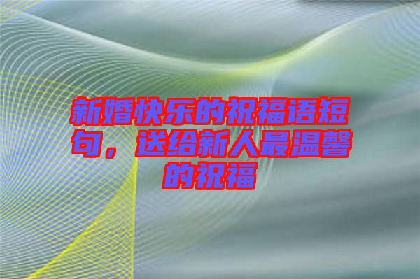 新婚快樂(lè)的祝福語(yǔ)短句，送給新人最溫馨的祝福