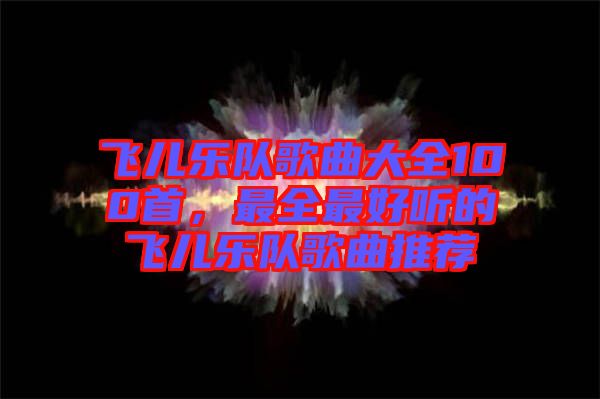 飛兒樂隊歌曲大全100首，最全最好聽的飛兒樂隊歌曲推薦