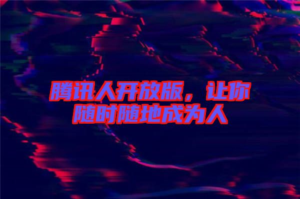 騰訊人開放版，讓你隨時(shí)隨地成為人