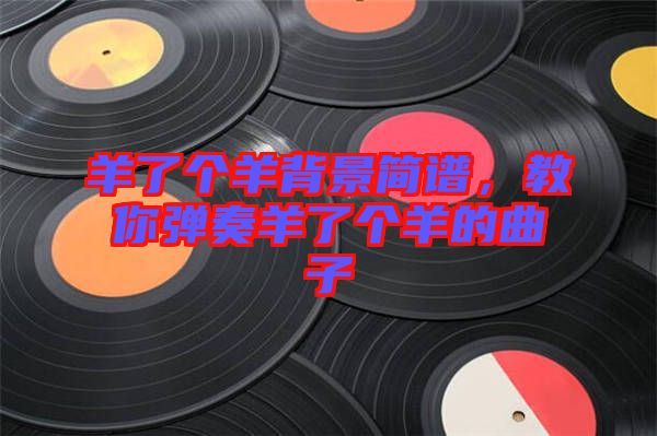 羊了個羊背景簡譜，教你彈奏羊了個羊的曲子