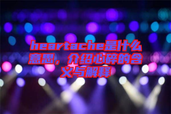 heartache是什么意思，介紹心碎的含義與解釋