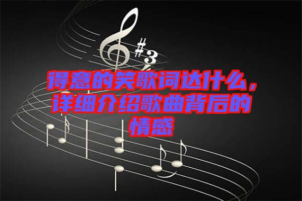 得意的笑歌詞達(dá)什么，詳細(xì)介紹歌曲背后的情感