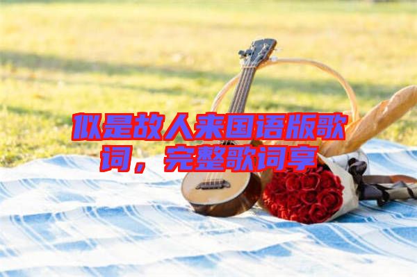似是故人來國語版歌詞，完整歌詞享