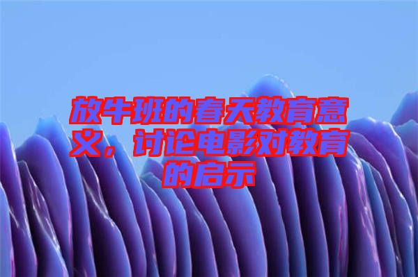 放牛班的春天教育意義，討論電影對(duì)教育的啟示