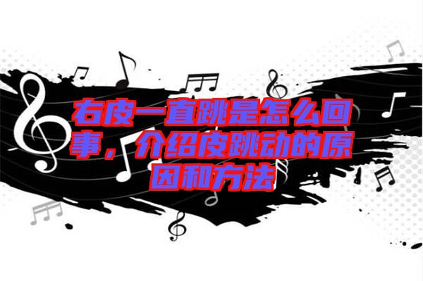 右皮一直跳是怎么回事，介紹皮跳動的原因和方法