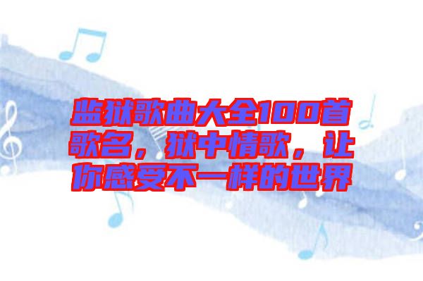 監(jiān)獄歌曲大全100首歌名，獄中情歌，讓你感受不一樣的世界