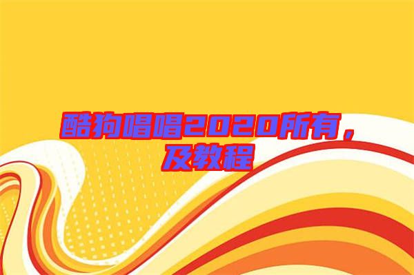 酷狗唱唱2020所有，及教程