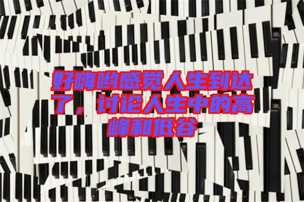 好嗨喲感覺人生到達(dá)了，討論人生中的高峰和低谷