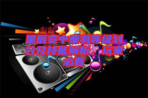星辰變中秦羽等級(jí)劃分及技能解析，玩家必看