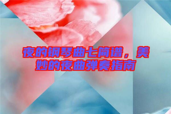 夜的鋼琴曲七簡(jiǎn)譜，美妙的夜曲彈奏指南
