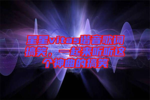 星星vitas諧音歌詞搞笑，一起來聽聽這個神曲的搞笑