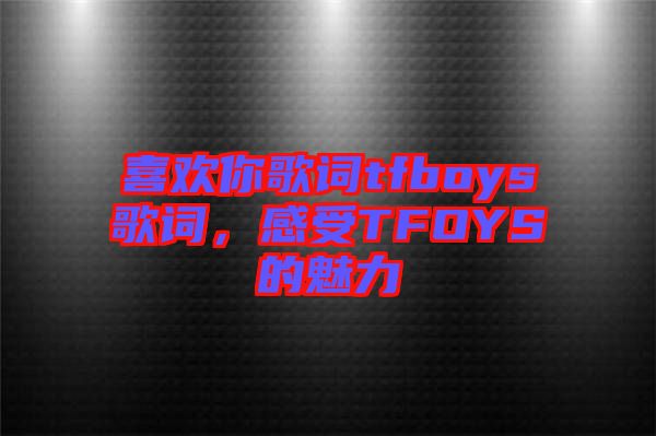 喜歡你歌詞tfboys歌詞，感受TFOYS的魅力